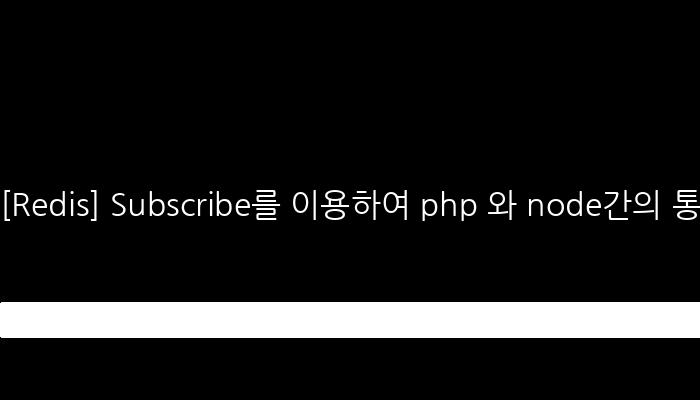 [Redis] Subscribe를 이용하여 php 와 node간의 통신